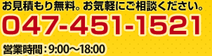 お見積もり無料。お気軽にご相談ください。　047-451-1521　営業時間：9：00～18：00