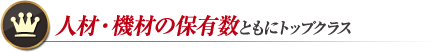 人材・機材の保有数ともにトップクラス